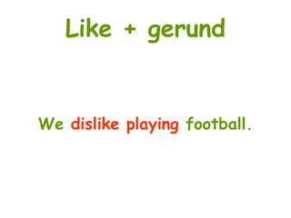 Like + gerund
We dislike playing football.