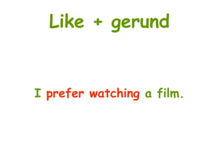 Like + gerund
I prefer watching a film.