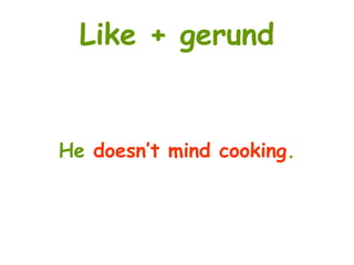 Like + gerund
He doesn’t mind cooking.