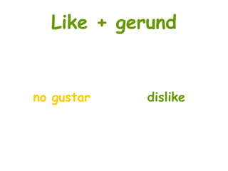 Like + gerund
no gustar dislike