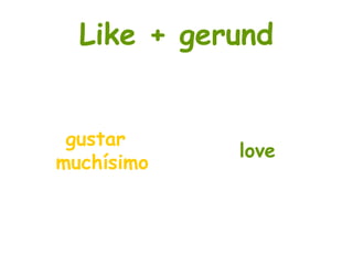 Like + gerund
gustar
love
muchísimo