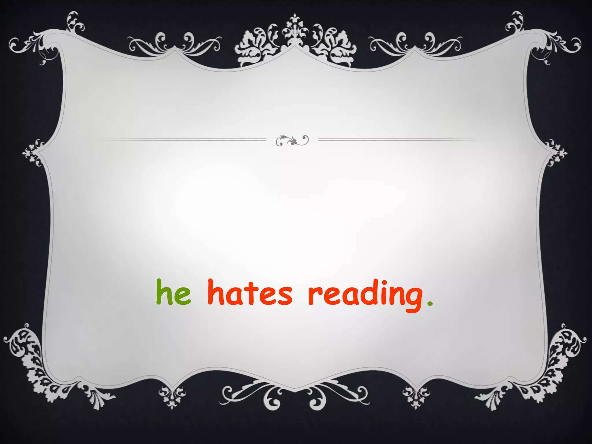 he hates reading.