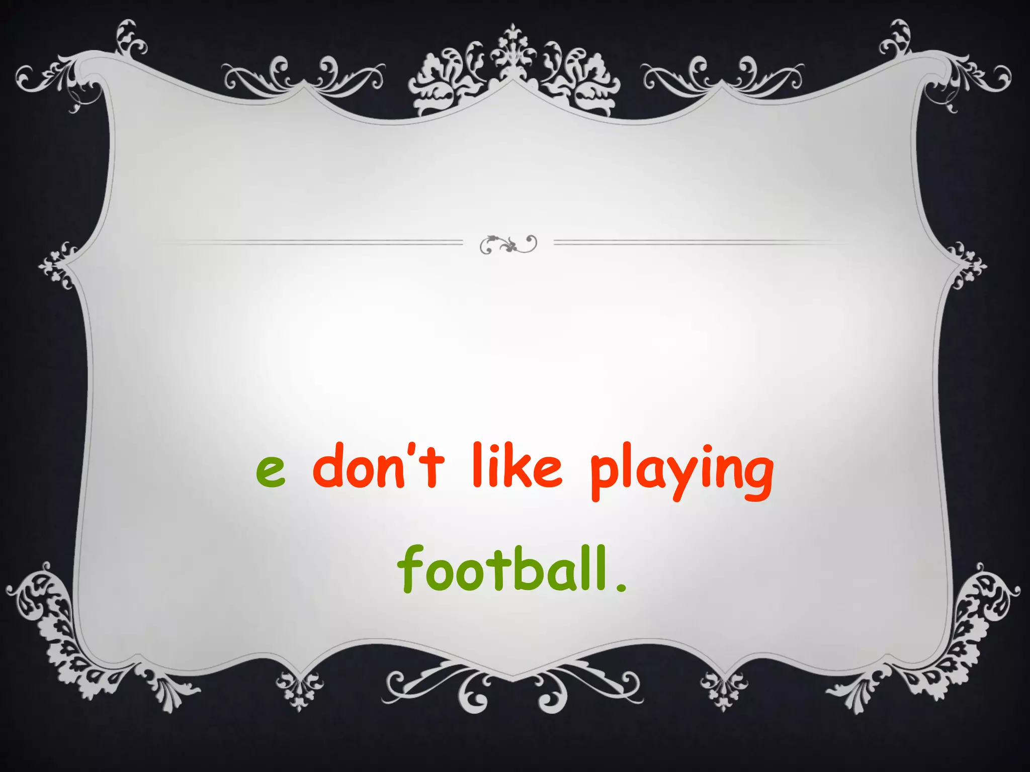 e don’t like playing
football.