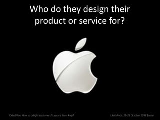 Who do they design their
product or service for?
Oded Ran: How to delight customers? Lessons from #wp7 Like Minds, 28-29 O...