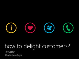 how to delight customers?
Lessons from our work on Windows Phone 7Oded Ran
Head of Consumer Marketing, Windows Phone UK
Od...