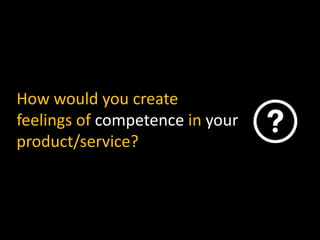 How would you create
feelings of competence in your
product/service?
 
