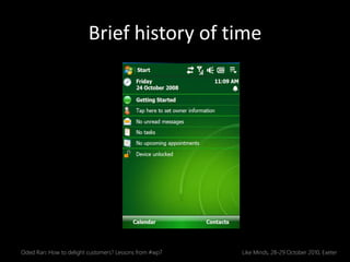 Brief history of time
Oded Ran: How to delight customers? Lessons from #wp7 Like Minds, 28-29 October 2010, Exeter
 