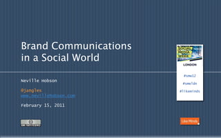 Brand Communications
in a Social World
                          #smw12
Neville Hobson
                         #smwldn

@jangles                #likeminds
www.nevillehobson.com

February 15, 2011
 