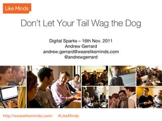 Don’t Let Your Tail Wag the Dog
                       Digital Sparks – 16th Nov. 2011
                                Andrew Gerrard
                     andrew.gerrard@wearelikeminds.com
                               @andrewgerrard




http://wearelikeminds.com/   #LikeMinds
 