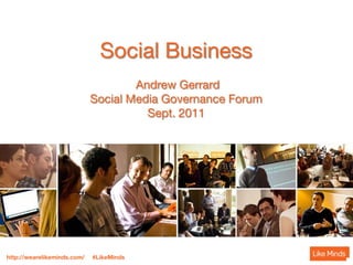 Social Business
                                     Andrew Gerrard
                             Social Media Governance Forum
                                       Sept. 2011




http://wearelikeminds.com/   #LikeMinds
 