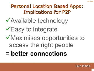 Personal Location Based Apps: Implications for P2P Available technology Easy to integrate  Maximises opportunities to access the right people = better connections 