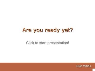 Are you ready yet? Click to start presentation! 