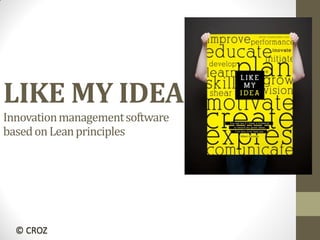 © CROZ
LIKE MY IDEA
Innovationmanagementsoftware
basedonLeanprinciples
 