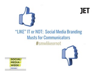 “LIKE” IT or NOT: Social Media Branding 
Musts for Communicators 
#smwlikeornot 
 