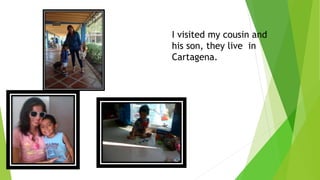 I visited my cousin and
his son, they live in
Cartagena.
 