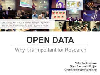 Why it is Important for Research
OPEN DATA
Velichka	
  Dimitrova,	
  	
  
Open	
  Economics	
  Project	
  
Open	
  Knowledge	
  Founda>on	
  
	
  
 