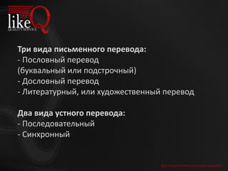 Три вида письменного перевода:
- Пословный перевод
(буквальный или подстрочный)
- Дословный перевод
- Литературный, или художественный перевод
Два вида устного перевода:
- Последовательный
- Синхронный
Для продолжения щелкните мышкой
 