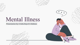 Mental Illness
Presentation by: Crisha Kaye B. Añabeza
 