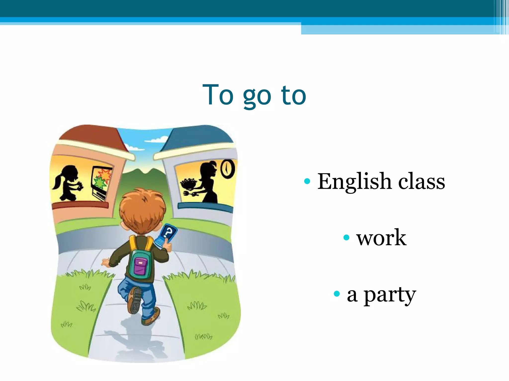 To go to
• English class
• work
• a party

 