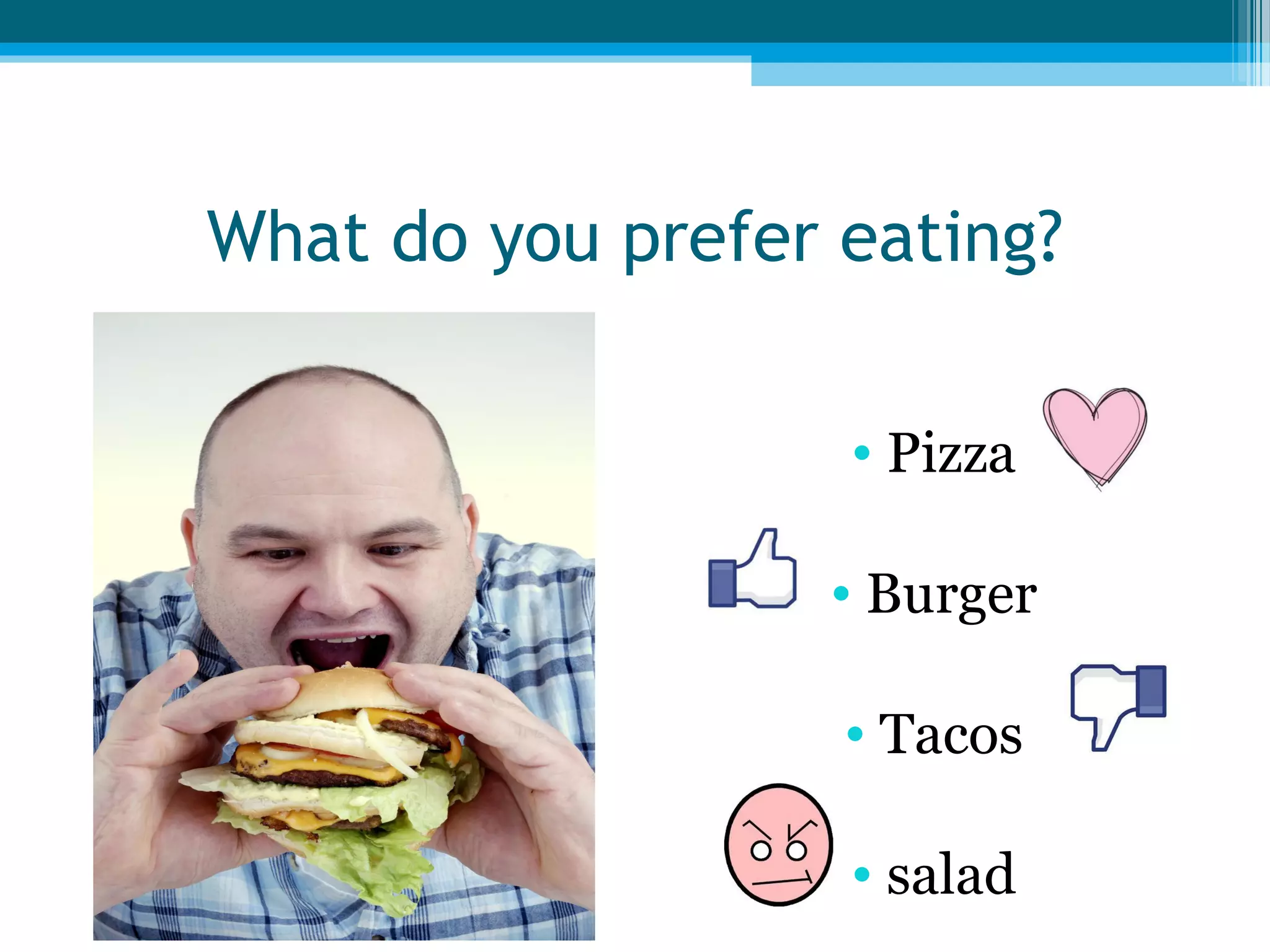 What do you prefer eating?
• Pizza
• Burger
• Tacos
• salad

 