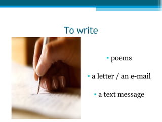 To write
• poems
• a letter / an e-mail
• a text message

 