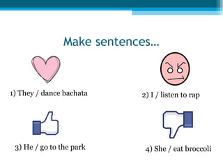 Make sentences…

1) They / dance bachata

3) He / go to the park

2) I / listen to rap

4) She / eat broccoli

 
