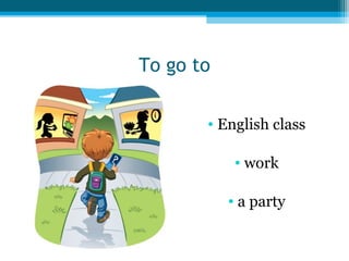 To go to
• English class
• work
• a party

 