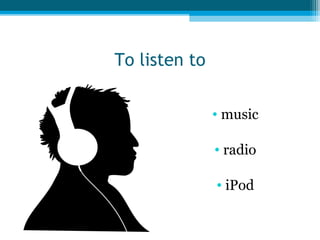 To listen to
• music
• radio
• iPod

 