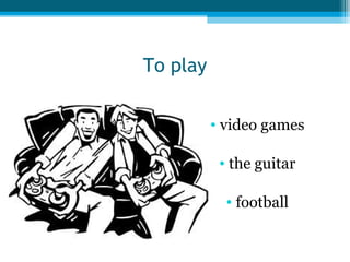 To play
• video games
• the guitar
• football

 