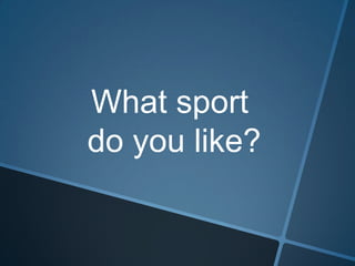 What sport
do you like?
 