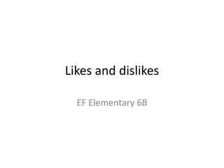 Likes and dislikes
EF Elementary 6B
 
