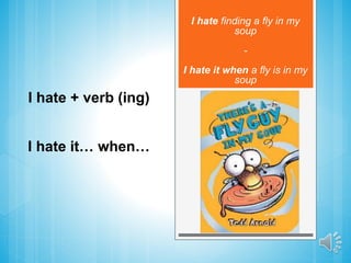 I hate + verb (ing)
I hate finding a fly in my
soup
-
I hate it when a fly is in my
soup
I hate it… when…
 