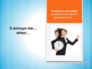 It annoys me when
people arrive late for
appointments …
It annoys me…
when…
 