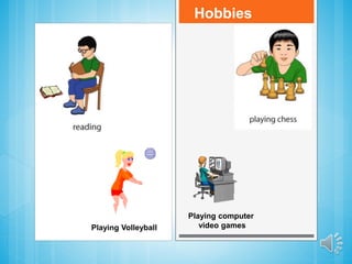 Hobbies
Playing Volleyball
Playing computer
video games
 