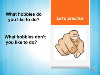 Let’s practice
What hobbies do
you like to do?
What hobbies don’t
you like to do?
 
