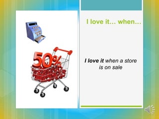 I love it when a store
is on sale
I love it… when…
 