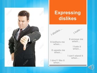 Expressing
dislikes
I don’t‘ like it
when…
It upsets me
when…
I hate it
when…
I can’t stand it
when…
It bothers me
when…
It annoys me
when…
 