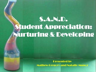 S.A.N.D.
Student Appreciation:
Nurturing & Developing



                Presented by
      Mathew Gregory and Natalie Munoz
 