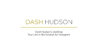 Dash Hudson’s LikeShop
Your Link in Bio Solution for Instagram
 