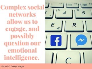 Complex social
networks
allow us to
engage, and
possibly
question our
emotional
intelligence. 
Photo CC: Google Images
 