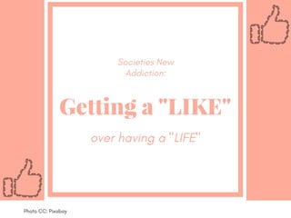 Getting a "LIKE"
over having a "LIFE"
Societies New
Addiction:
Photo CC: Pixabay
 