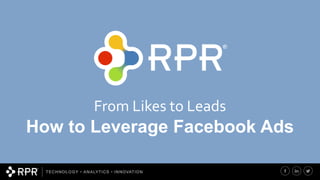 From Likes to Leads
How to Leverage Facebook Ads
 