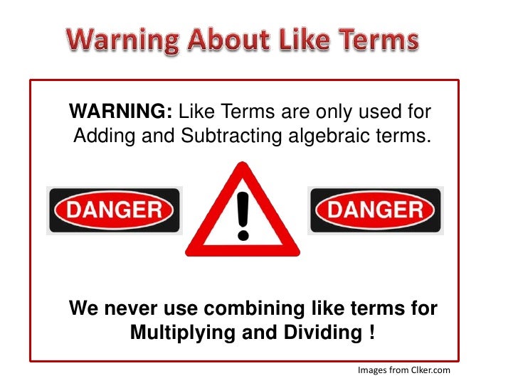 WARNING: Like Terms are only used forAdding and Subtracting algebraic terms.We never use combining like terms for     Mult...