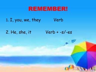 REMEMBER!
1. I, you, we, they Verb
2. He, she, it Verb + -s/-es
 