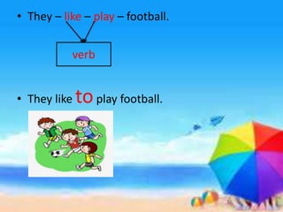 • They – like – play – football.
• They like toplay football.
verb
 