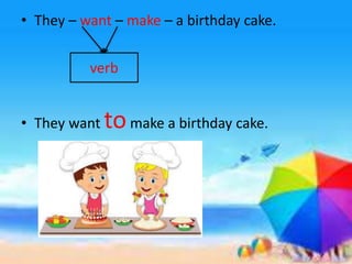 • They – want – make – a birthday cake.
• They want tomake a birthday cake.
verb
 