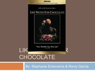 LIKE WATER FOR
CHOCOLATE
 By: Stephanie Echevarria & Romy Garcia
 