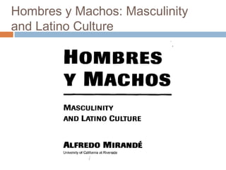 Hombres y Machos: Masculinity
and Latino Culture
 