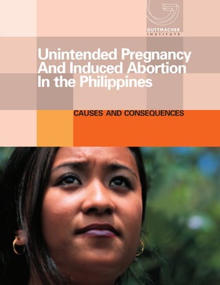 Unintended Pregnancy
And Induced Abortion
In the Philippines
    CAUSES AND CONSEQUENCES
 