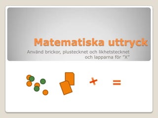 Matematiska uttryck Använd brickor, plustecknet och likhetstecknet och lapparna för ”X” + = 